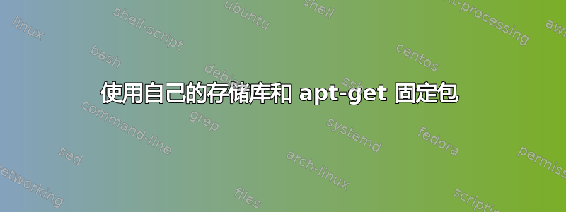 使用自己的存储库和 apt-get 固定包