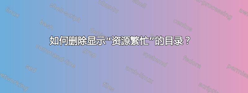 如何删除显示“资源繁忙”的目录？ 