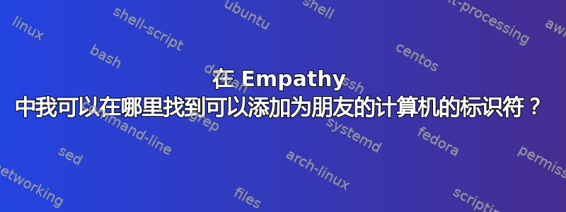 在 Empathy 中我可以在哪里找到可以添加为朋友的计算机的标识符？