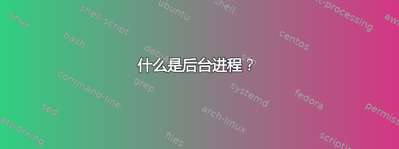 什么是后台进程？