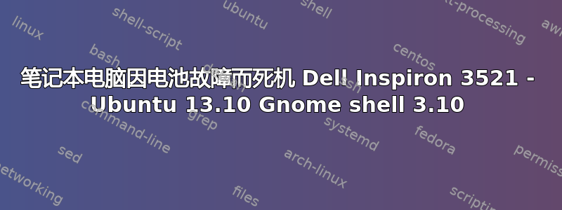 笔记本电脑因电池故障而死机 Dell Inspiron 3521 - Ubuntu 13.10 Gnome shell 3.10