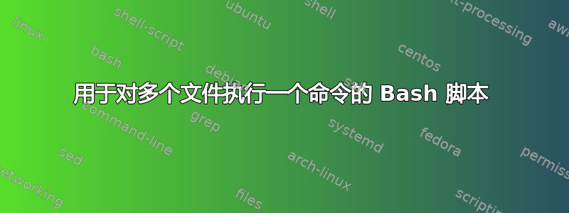 用于对多个文件执行一个命令的 Bash 脚本