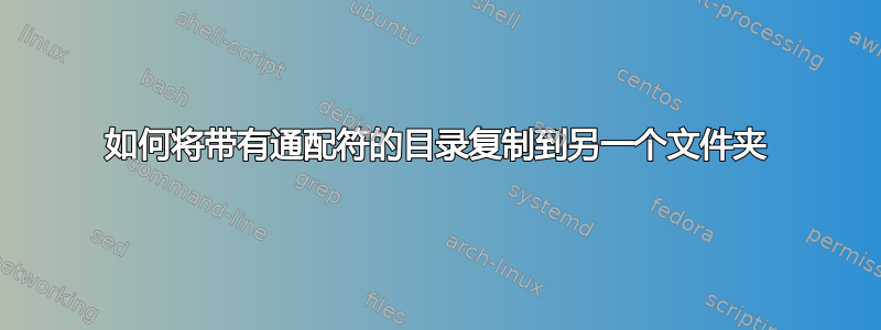 如何将带有通配符的目录复制到另一个文件夹