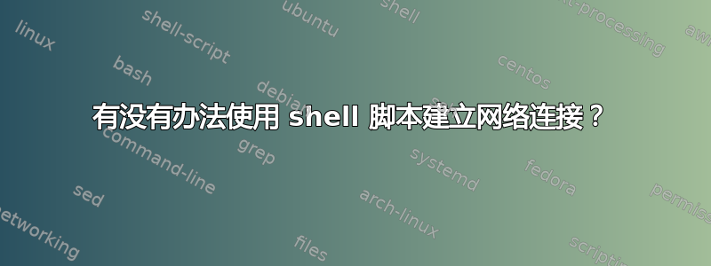 有没有办法使用 shell 脚本建立网络连接？