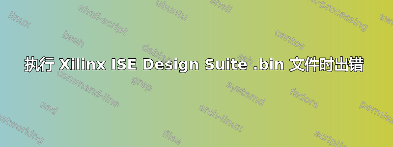 执行 Xilinx ISE Design Suite .bin 文件时出错