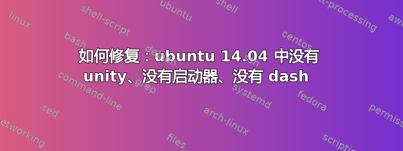 如何修复：ubuntu 14.04 中没有 unity、没有启动器、没有 dash 