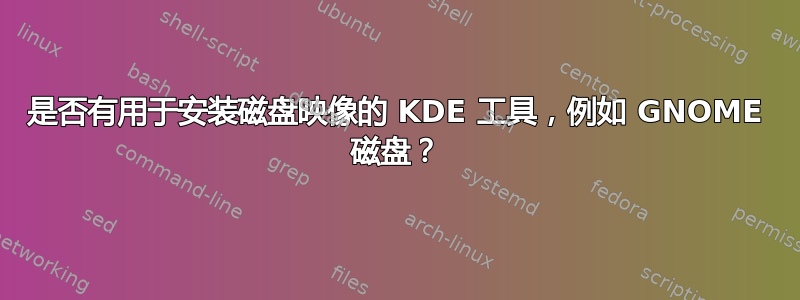 是否有用于安装磁盘映像的 KDE 工具，例如 GNOME 磁盘？