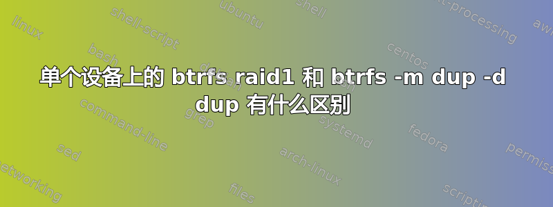 单个设备上的 btrfs raid1 和 btrfs -m dup -d dup 有什么区别