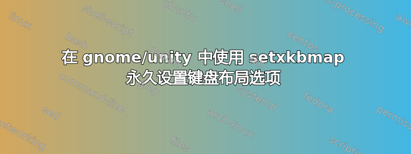 在 gnome/unity 中使用 setxkbmap 永久设置键盘布局选项