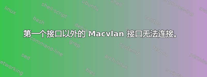 第一个接口以外的 Macvlan 接口无法连接。