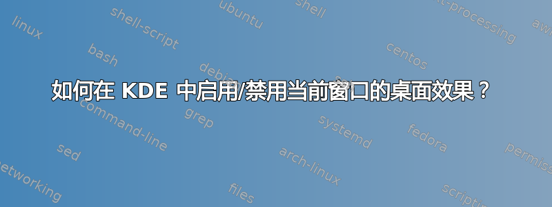 如何在 KDE 中启用/禁用当前窗口的桌面效果？