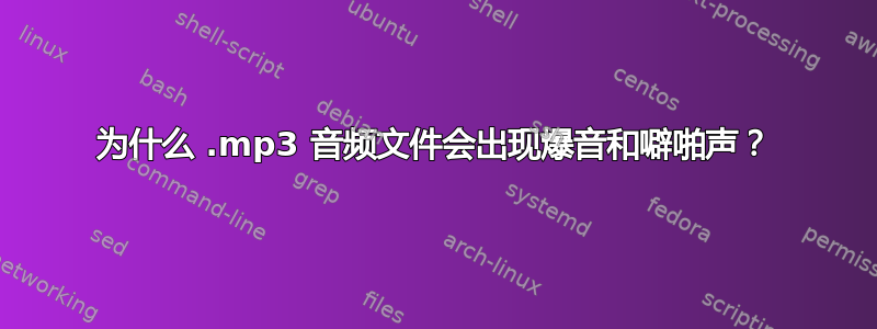 为什么 .mp3 音频文件会出现爆音和噼啪声？