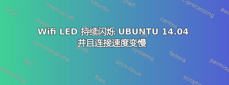 Wifi LED 持续闪烁 UBUNTU 14.04 并且连接速度变慢 