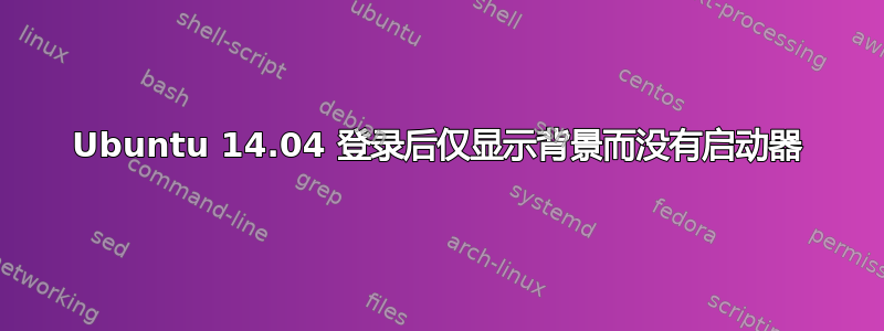 Ubuntu 14.04 登录后仅显示背景而没有启动器