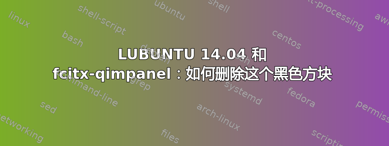 LUBUNTU 14.04 和 fcitx-qimpanel：如何删除这个黑色方块