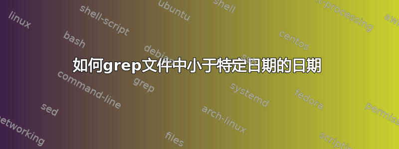 如何grep文件中小于特定日期的日期