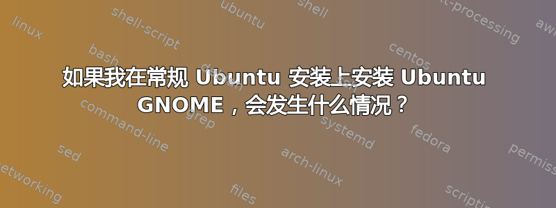 如果我在常规 Ubuntu 安装上安装 Ubuntu GNOME，会发生什么情况？