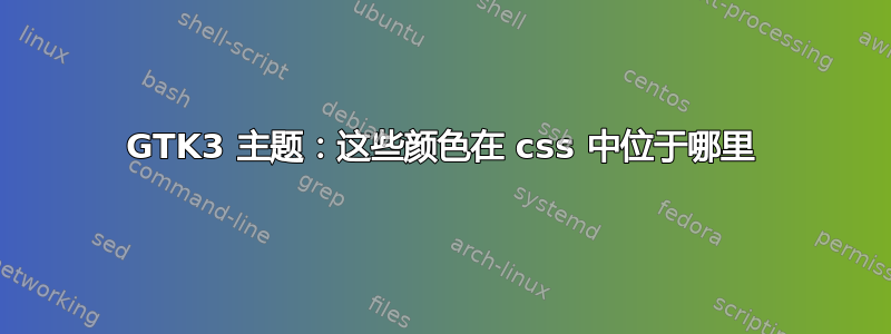 GTK3 主题：这些颜色在 css 中位于哪里