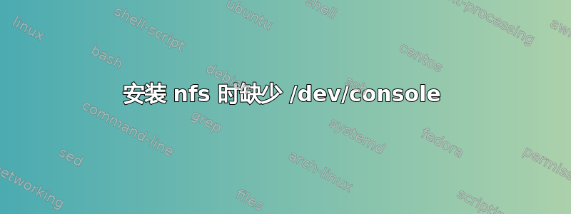 安装 nfs 时缺少 /dev/console