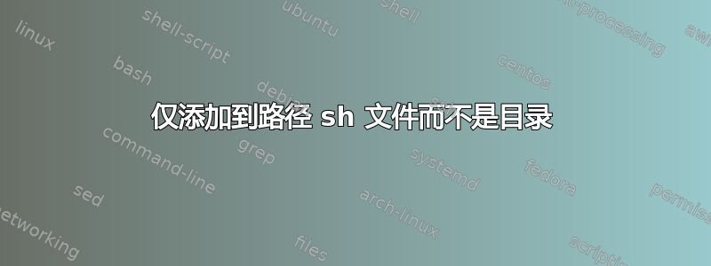 仅添加到路径 sh 文件而不是目录