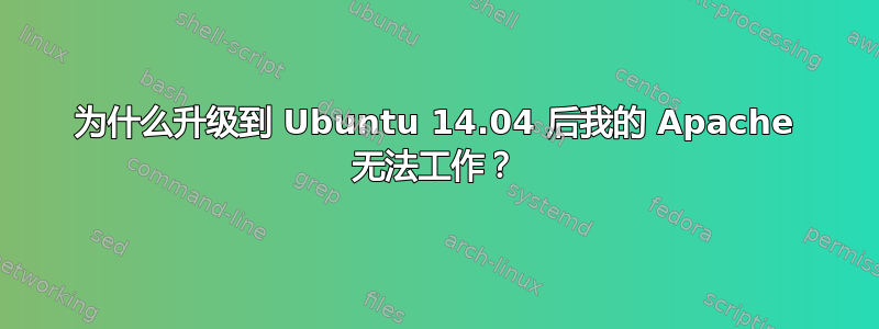 为什么升级到 Ubuntu 14.04 后我的 Apache 无法工作？