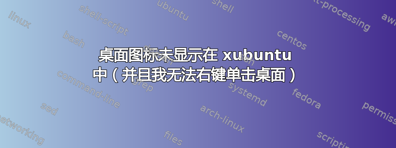 桌面图标未显示在 xubuntu 中（并且我无法右键单击桌面）