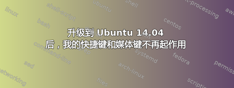 升级到 Ubuntu 14.04 后，我的快捷键和媒体键不再起作用