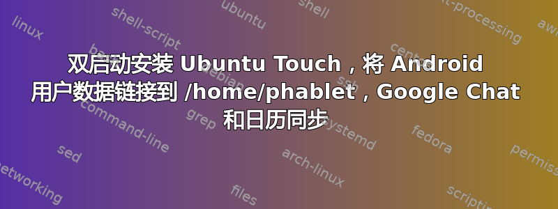 双启动安装 Ubuntu Touch，将 Android 用户数据链接到 /home/phablet，Google Chat 和日历同步