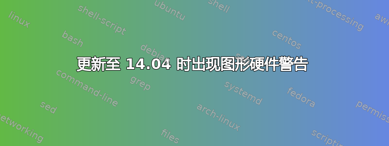 更新至 14.04 时出现图形硬件警告