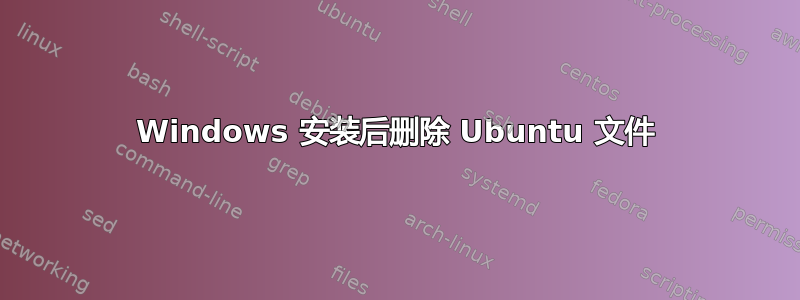 Windows 安装后删除 Ubuntu 文件