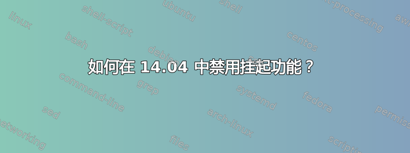 如何在 14.04 中禁用挂起功能？