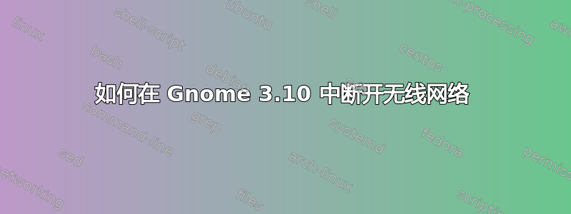 如何在 Gnome 3.10 中断开无线网络