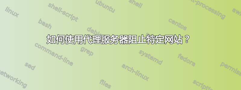 如何使用代理服务器阻止特定网站？