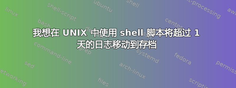 我想在 UNIX 中使用 shell 脚本将超过 1 天的日志移动到存档