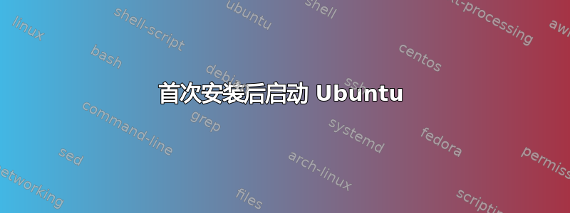 首次安装后启动 Ubuntu