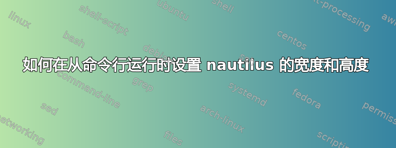 如何在从命令行运行时设置 nautilus 的宽度和高度