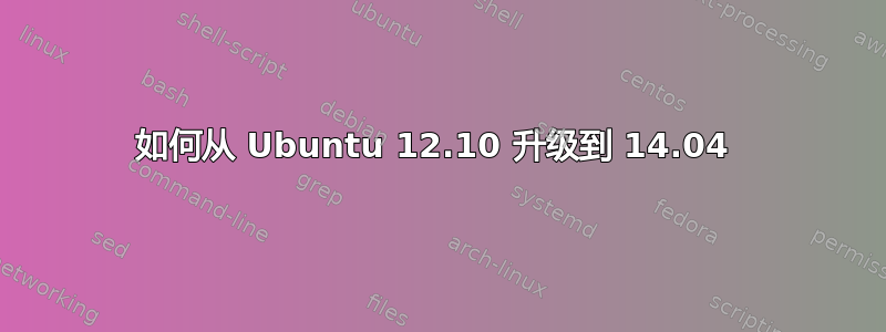 如何从 Ubuntu 12.10 升级到 14.04 