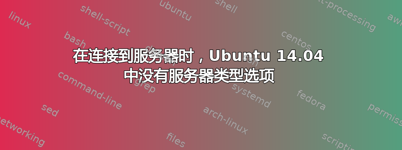 在连接到服务器时，Ubuntu 14.04 中没有服务器类型选项