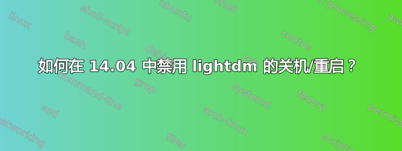 如何在 14.04 中禁用 lightdm 的关机/重启？