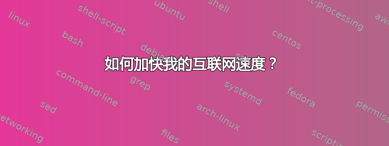 如何加快我的互联网速度？