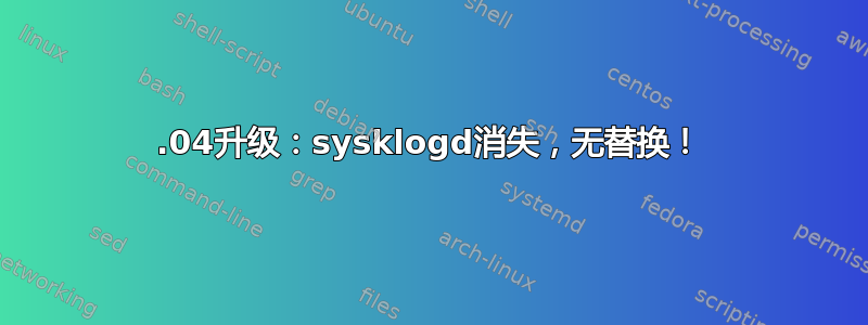 14.04升级：sysklogd消失，无替换！