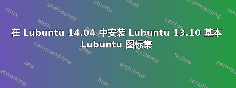 在 Lubuntu 14.04 中安装 Lubuntu 13.10 基本 Lubuntu 图标集