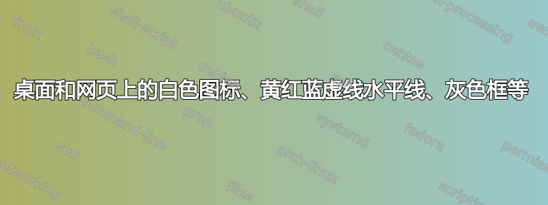 桌面和网页上的白色图标、黄红蓝虚线水平线、灰色框等