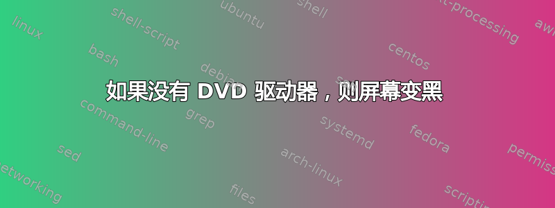 如果没有 DVD 驱动器，则屏幕变黑