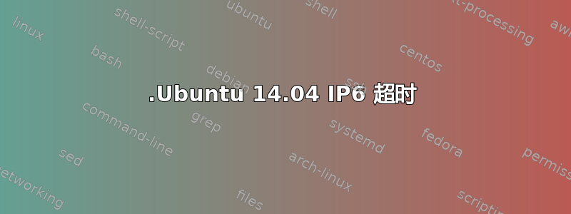 .Ubuntu 14.04 IP6 超时