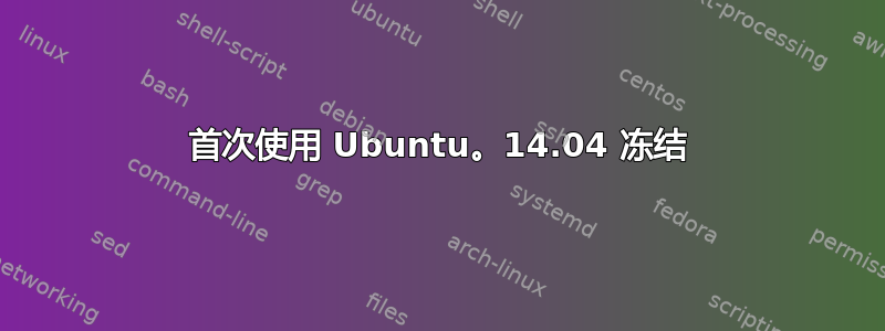 首次使用 Ubuntu。14.04 冻结