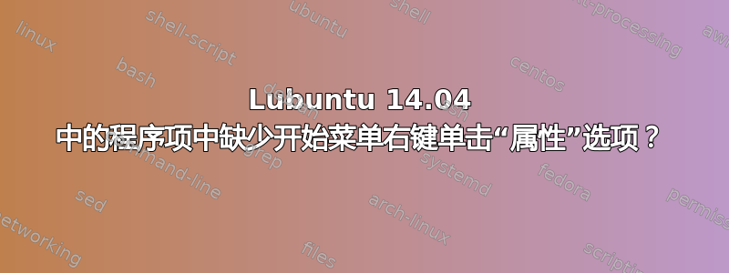 Lubuntu 14.04 中的程序项中缺少开始菜单右键单击“属性”选项？