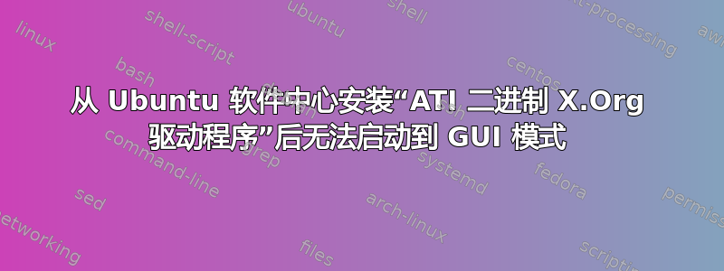 从 Ubuntu 软件中心安装“ATI 二进制 X.Org 驱动程序”后无法启动到 GUI 模式