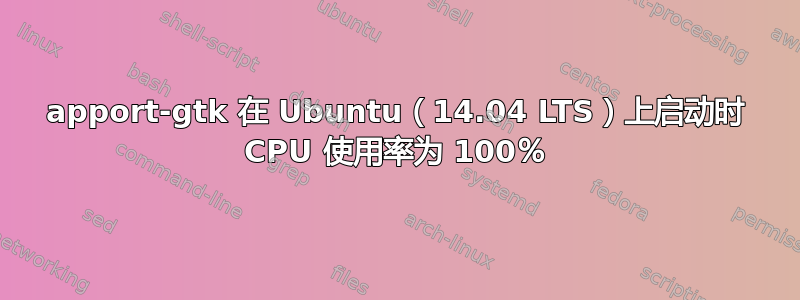 apport-gtk 在 Ubuntu（14.04 LTS）上启动时 CPU 使用率为 100％