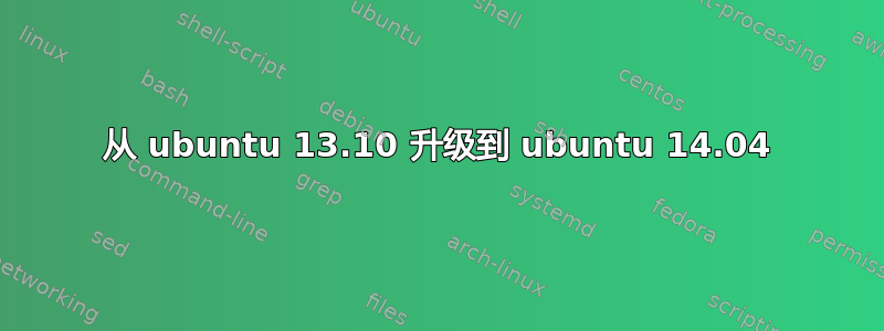 从 ubuntu 13.10 升级到 ubuntu 14.04